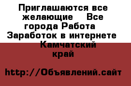 Приглашаются все желающие! - Все города Работа » Заработок в интернете   . Камчатский край